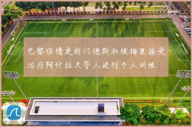 巴黎伤情更新门德斯和埃梅里接受治疗阿什拉夫等人进行个人训练