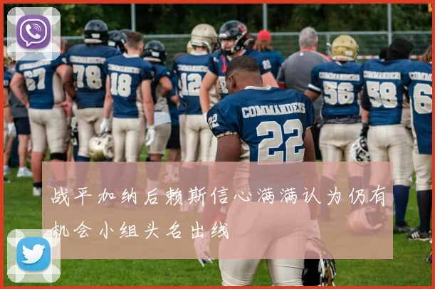 战平加纳后赖斯信心满满认为仍有机会小组头名出线