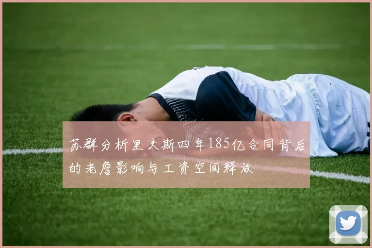 苏群分析里夫斯四年185亿合同背后的老詹影响与工资空间释放