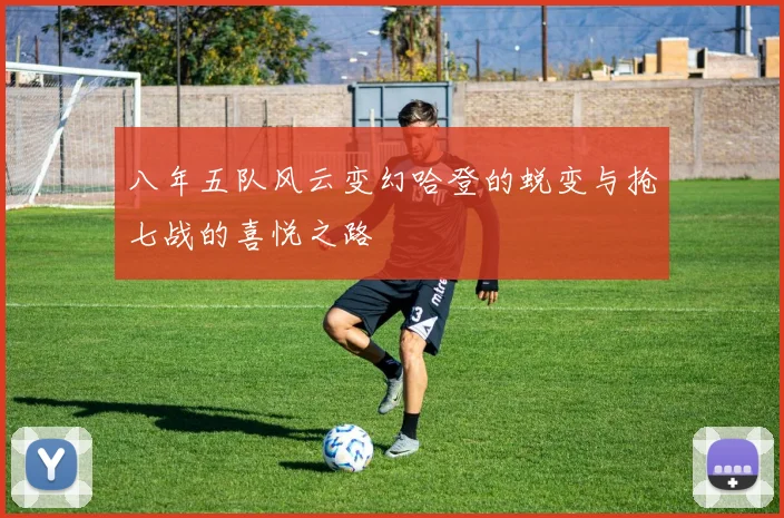 八年五队风云变幻哈登的蜕变与抢七战的喜悦之路