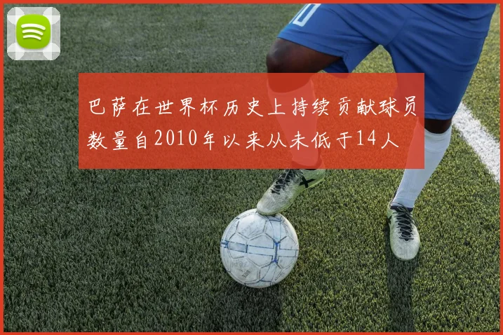 巴萨在世界杯历史上持续贡献球员数量自2010年以来从未低于14人