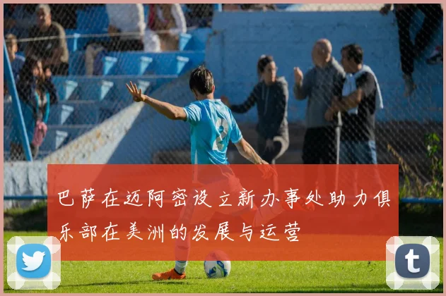 巴萨在迈阿密设立新办事处助力俱乐部在美洲的发展与运营
