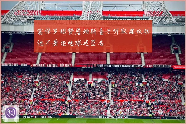 富保罗称赞詹姆斯善于听取建议劝他不要拒绝球迷签名