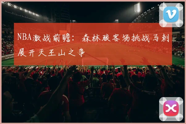 NBA激战前瞻：森林狼客场挑战马刺展开天王山之争